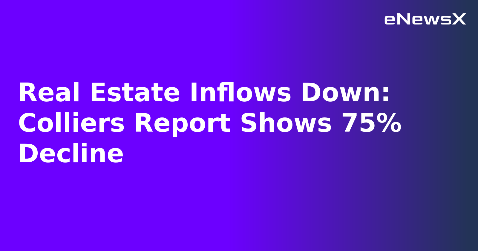 Real Estate Inflows Down: Colliers Report Shows 75% Decline