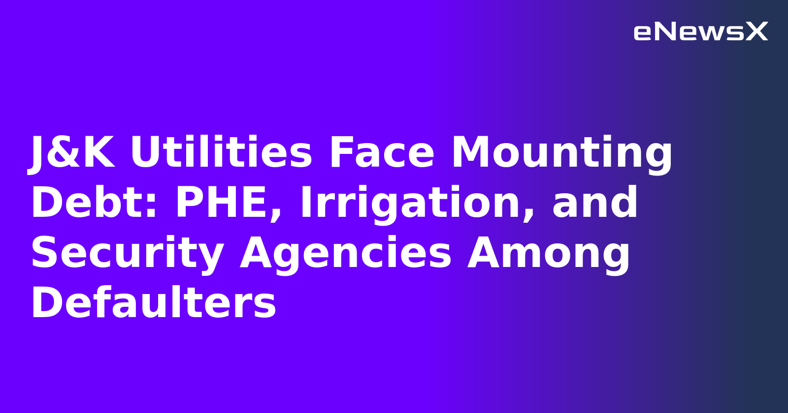 J&K Utilities Face Mounting Debt: PHE, Irrigation, and Security Agencies Among Defaulters