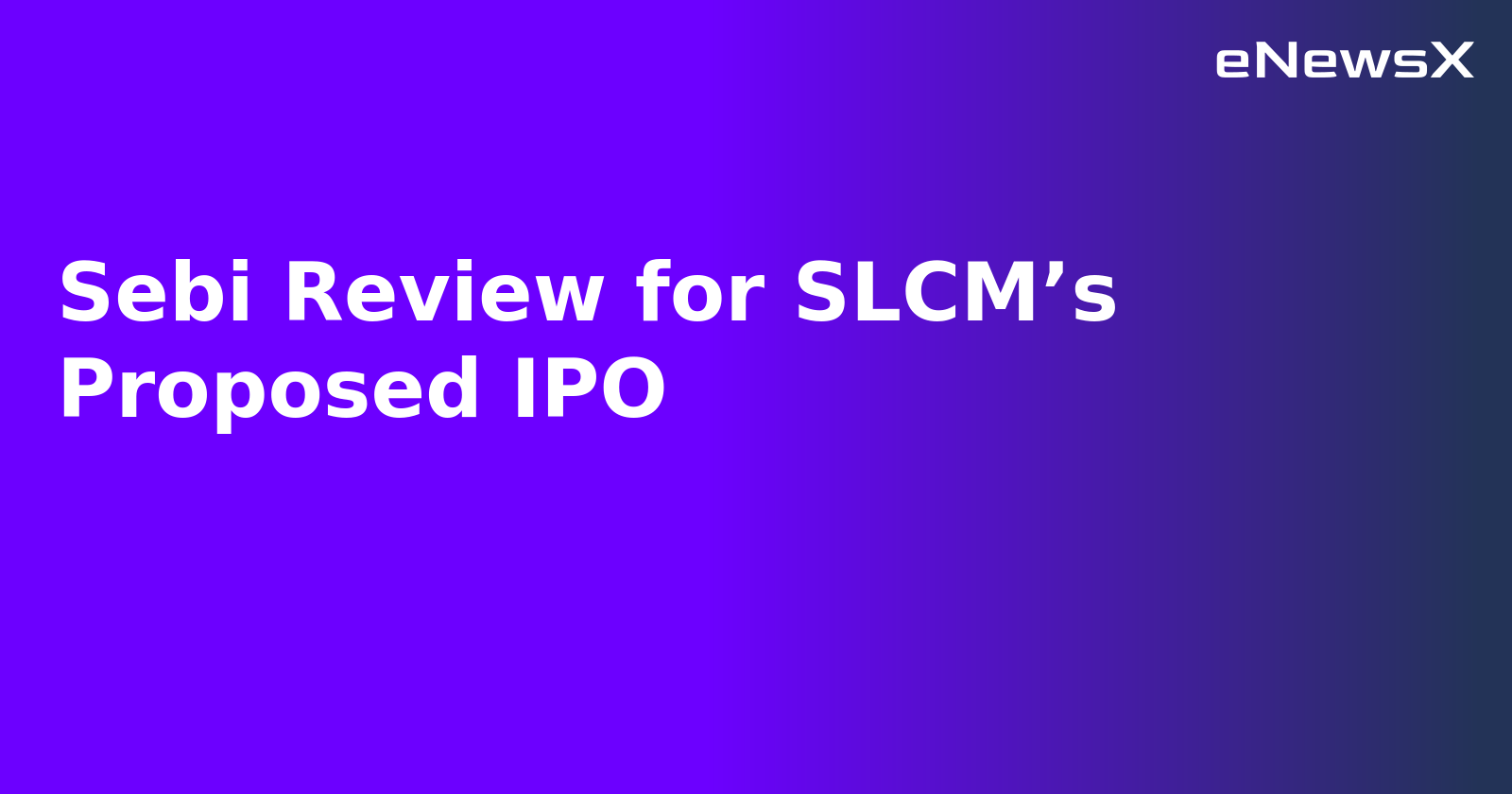Sebi Review for SLCM’s Proposed IPO