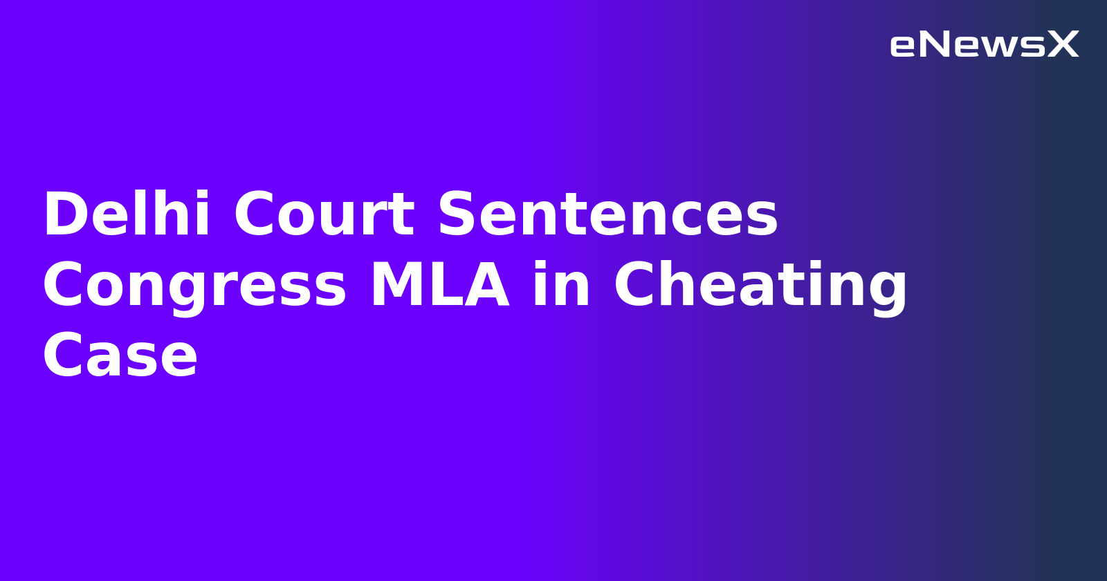 Delhi Court Sentences Congress MLA in Cheating Case.webp