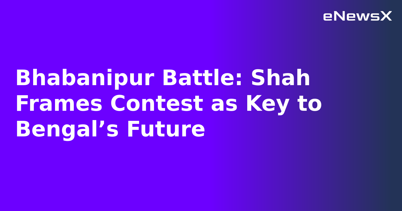 Bhabanipur Battle: Shah Frames Contest as Key to Bengal’s Future.webp