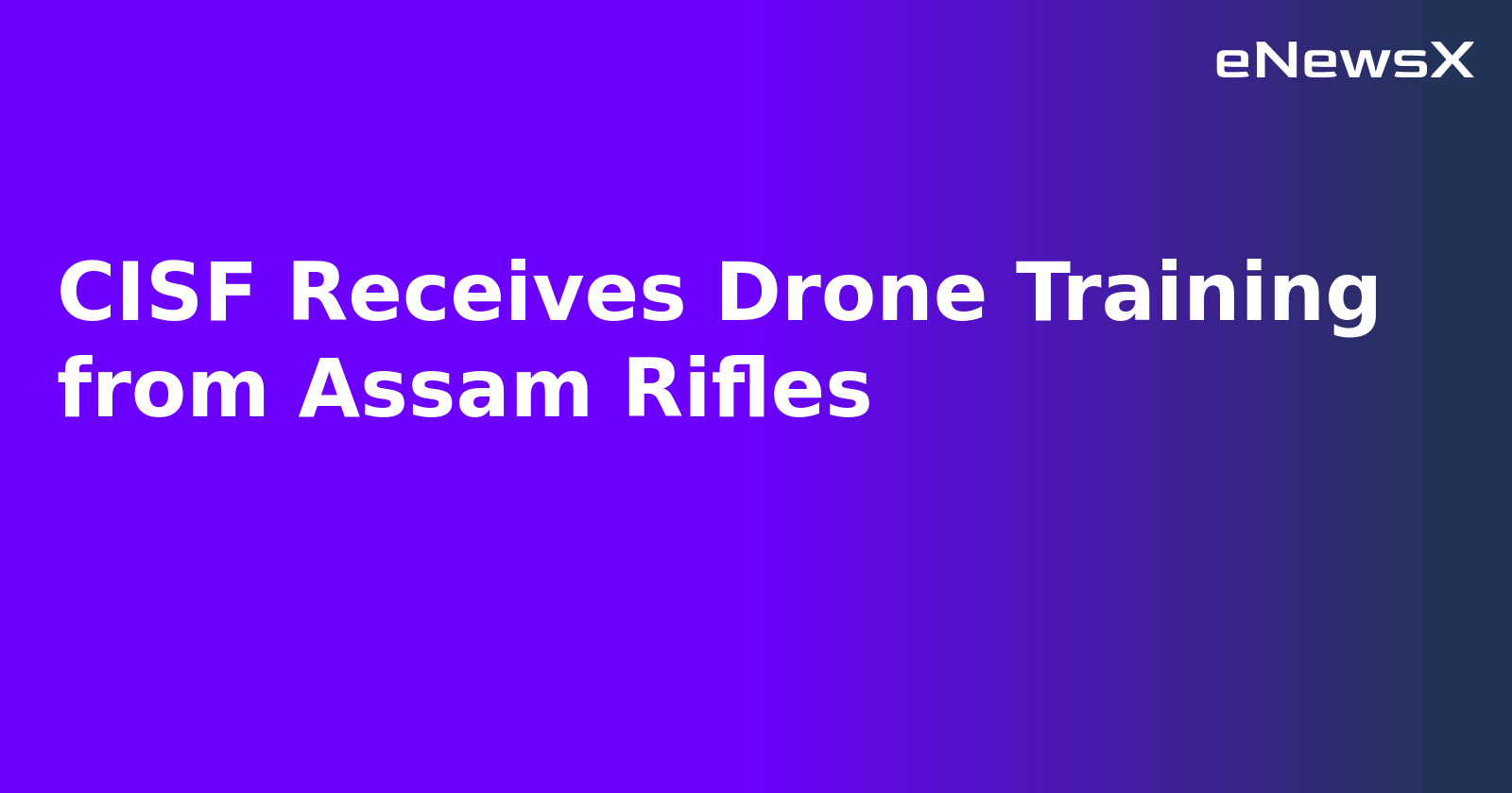 CISF Receives Drone Training from Assam Rifles