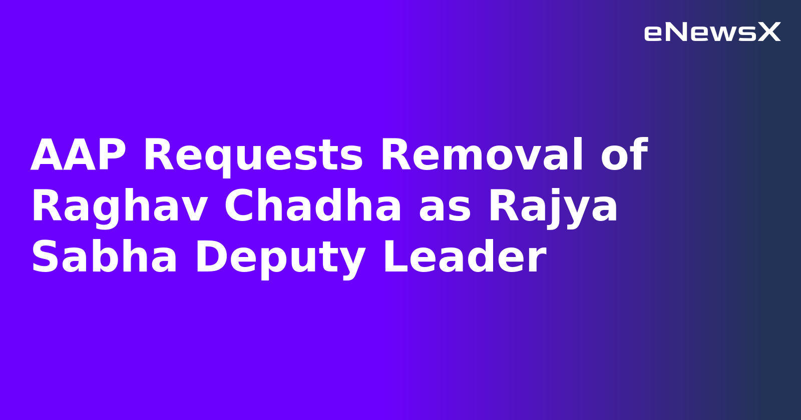 AAP Requests Removal of Raghav Chadha as Rajya Sabha Deputy Leader