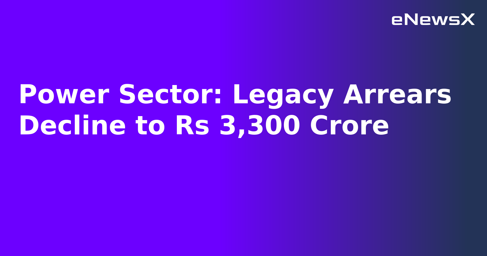 Power Sector: Legacy Arrears Decline to Rs 3,300 Crore