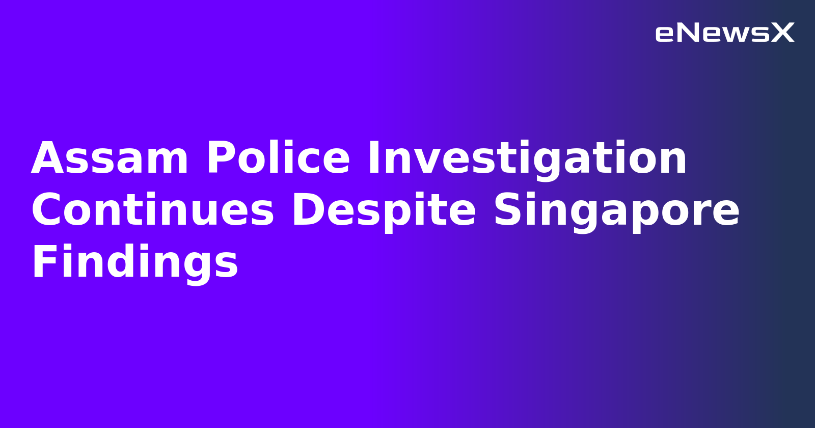 Assam Police Investigation Continues Despite Singapore Findings.webp
