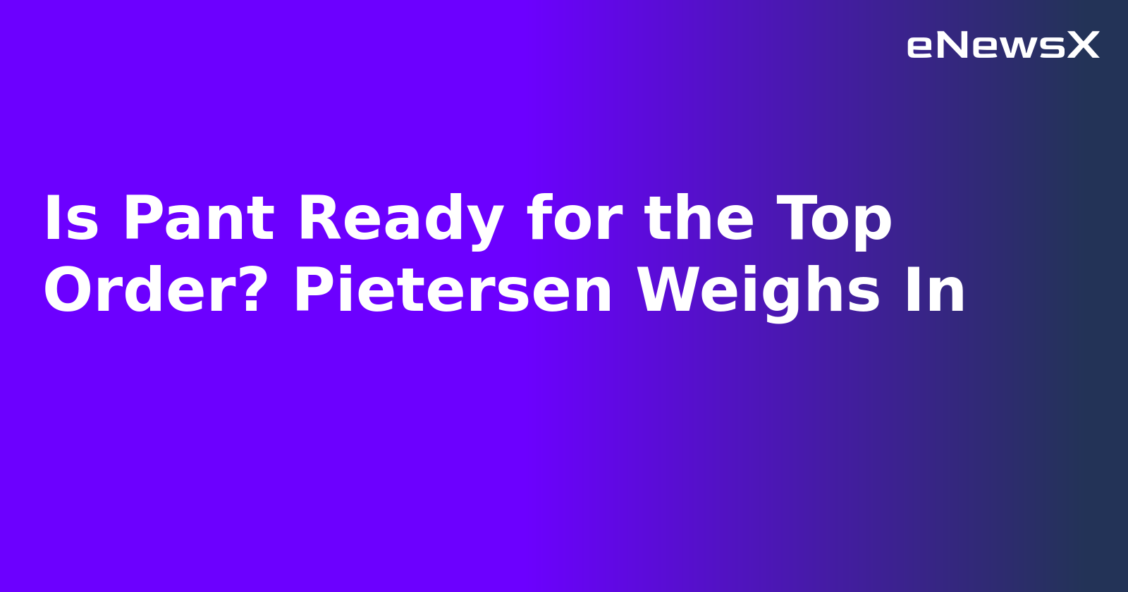 Is Pant Ready for the Top Order? Pietersen Weighs In