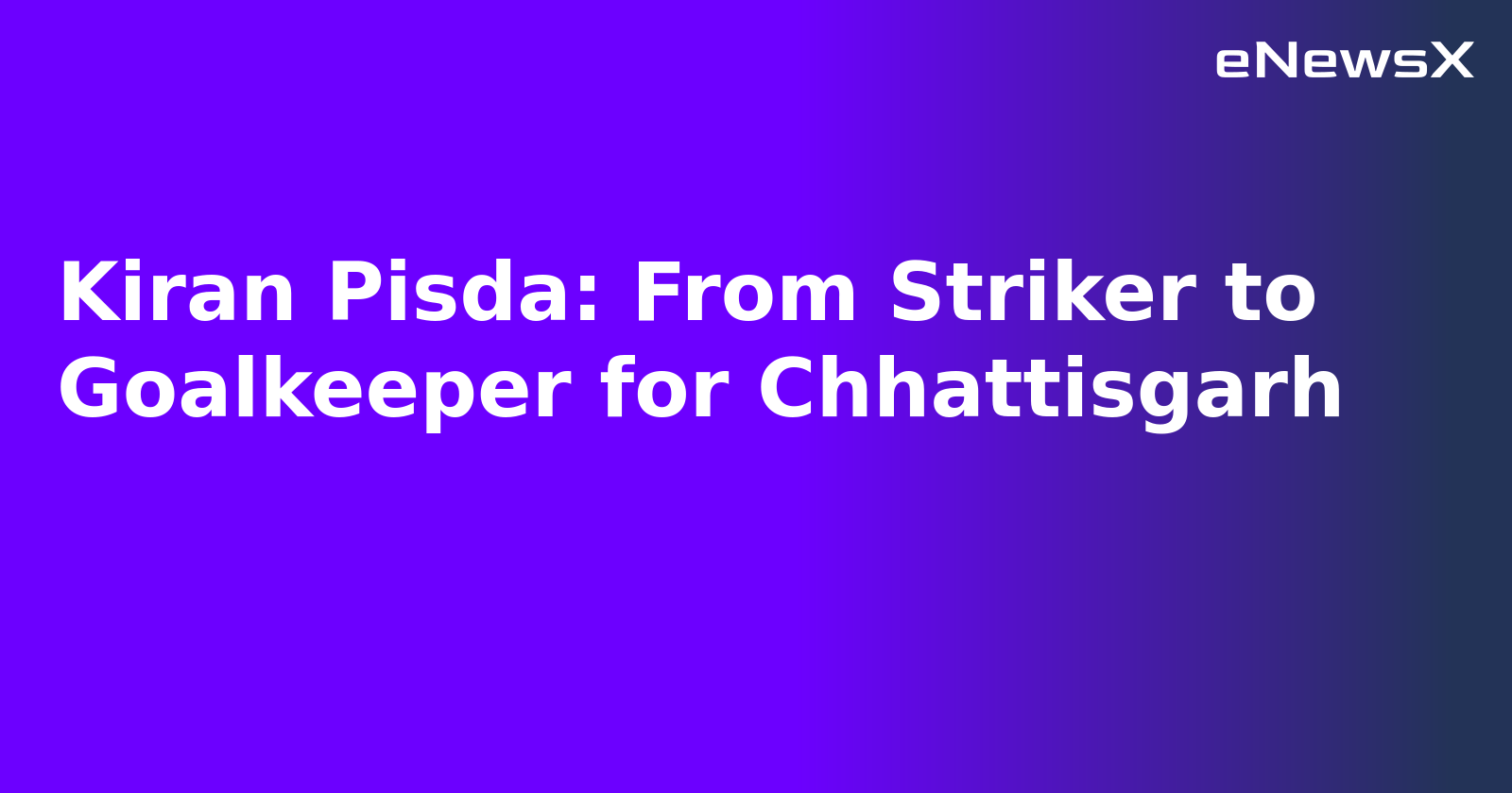 Kiran Pisda: From Striker to Goalkeeper for Chhattisgarh
