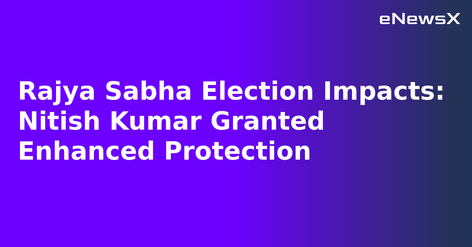 Rajya Sabha Election Impacts: Nitish Kumar Granted Enhanced Protection