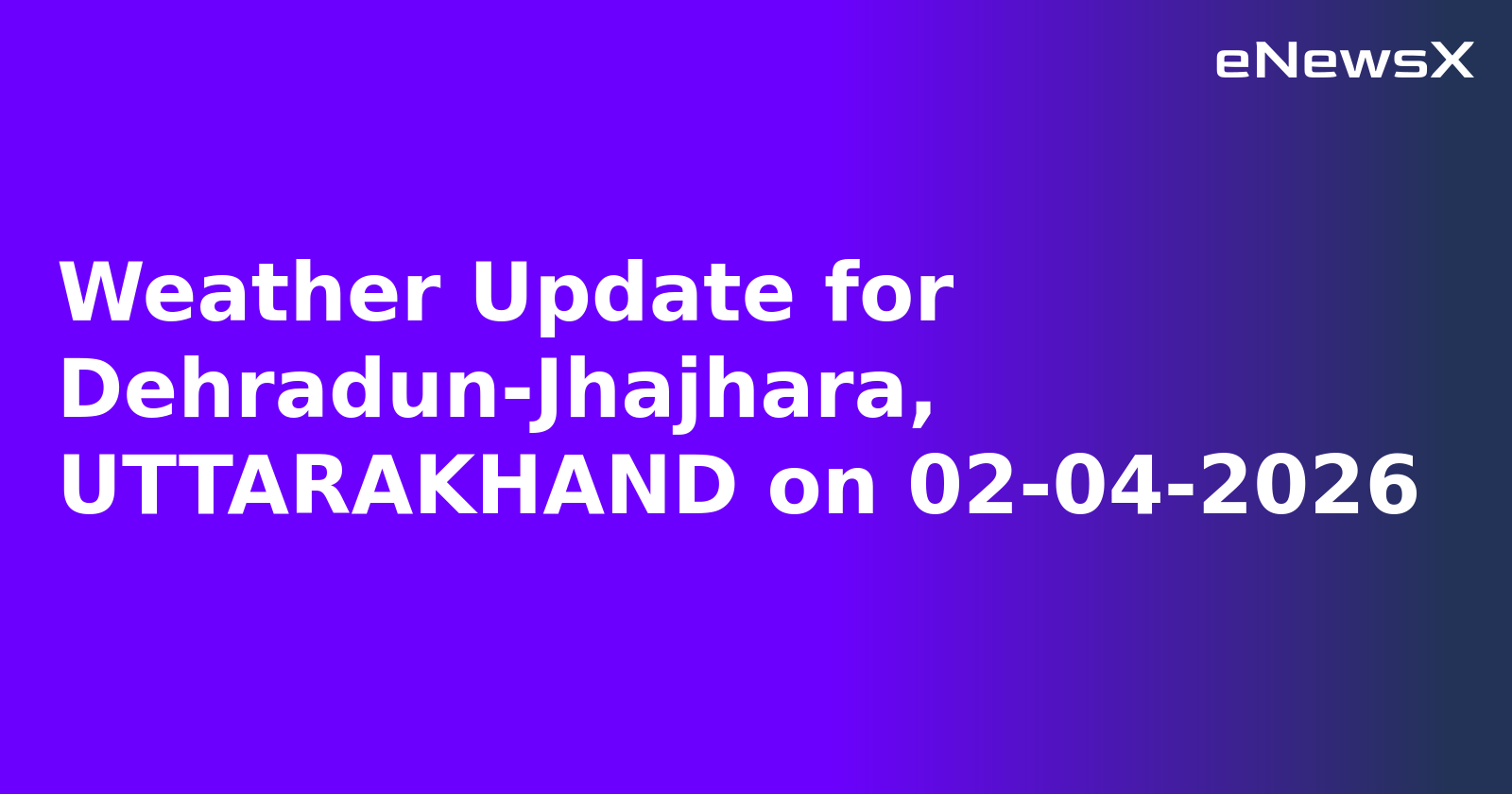 Weather Update for Dehradun-Jhajhara, UTTARAKHAND on 02-04-2026