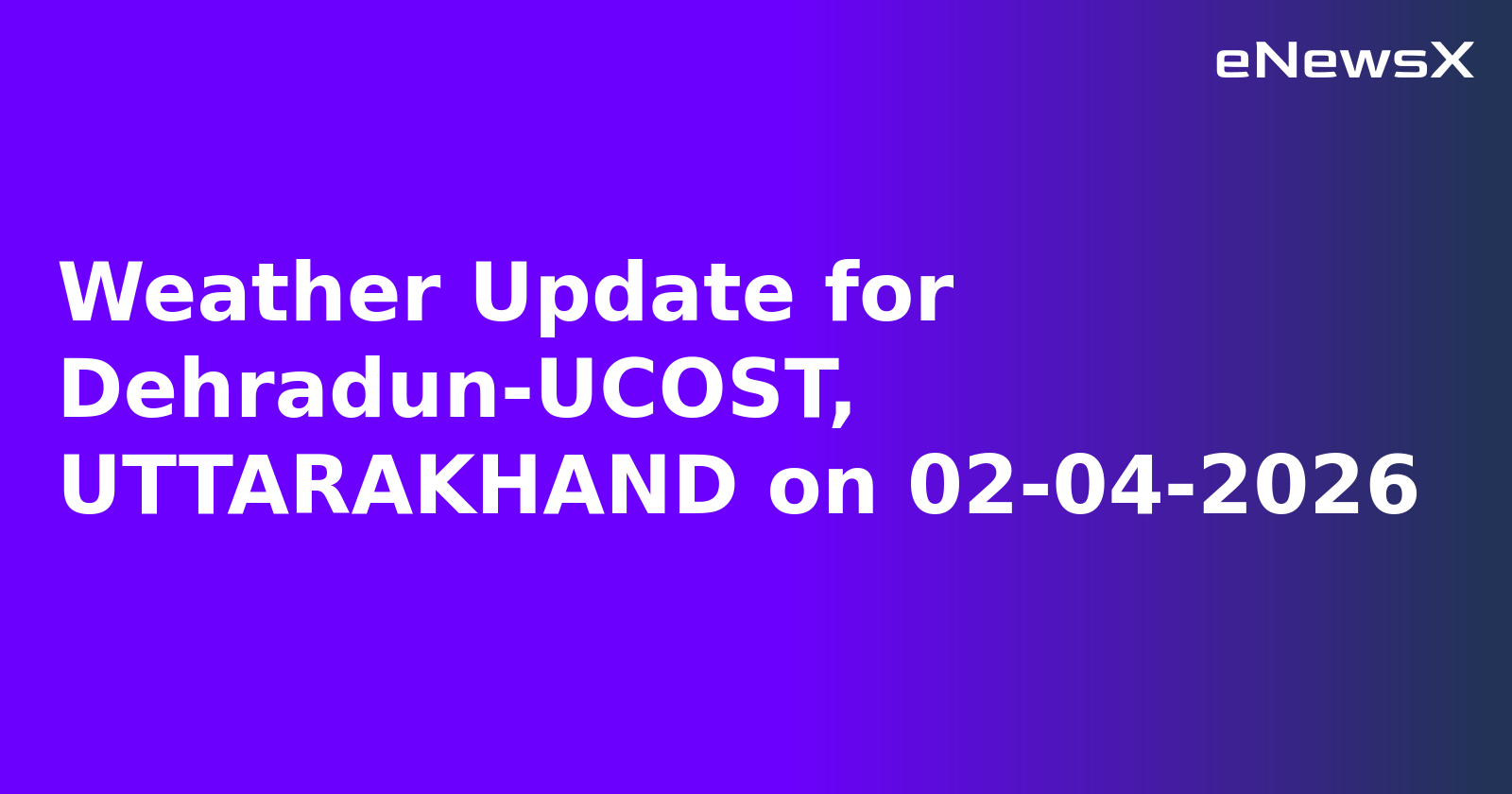 Weather Update for Dehradun-UCOST, UTTARAKHAND on 02-04-2026