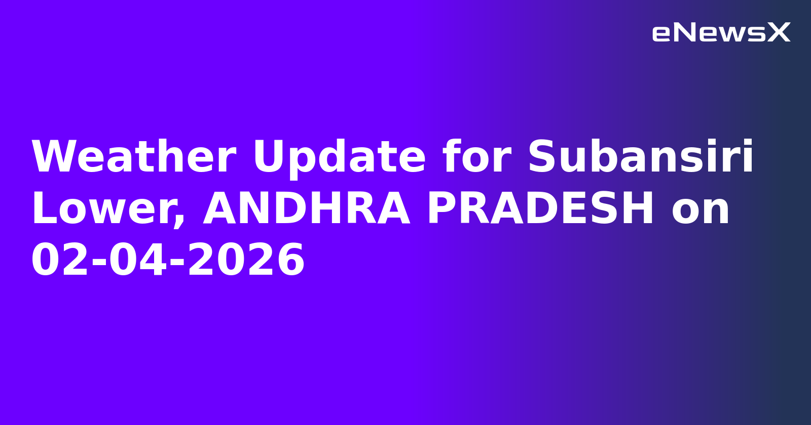 Weather Update for Subansiri Lower, ANDHRA PRADESH on 02-04-2026