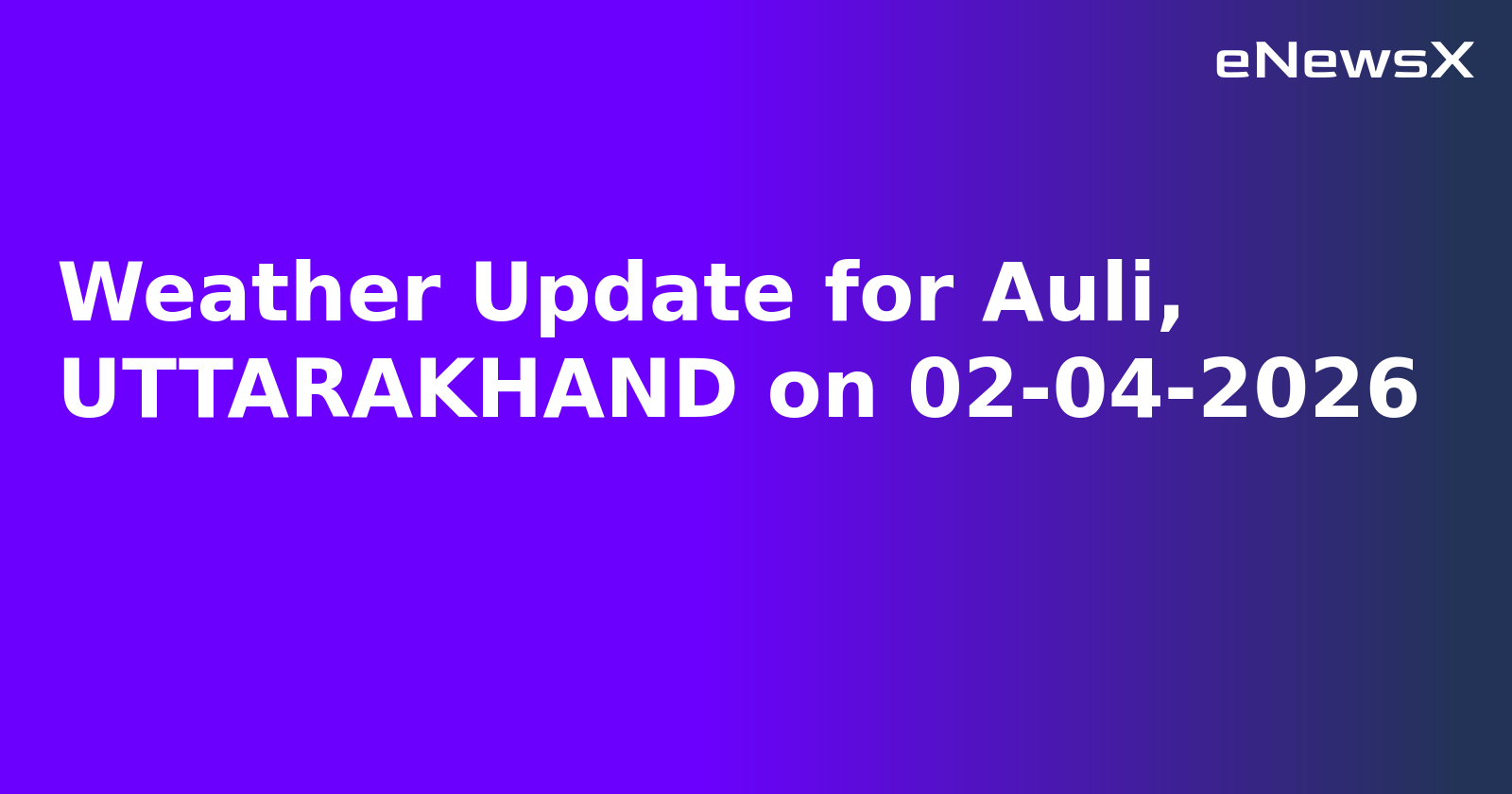 Weather Update for Auli, UTTARAKHAND on 02-04-2026