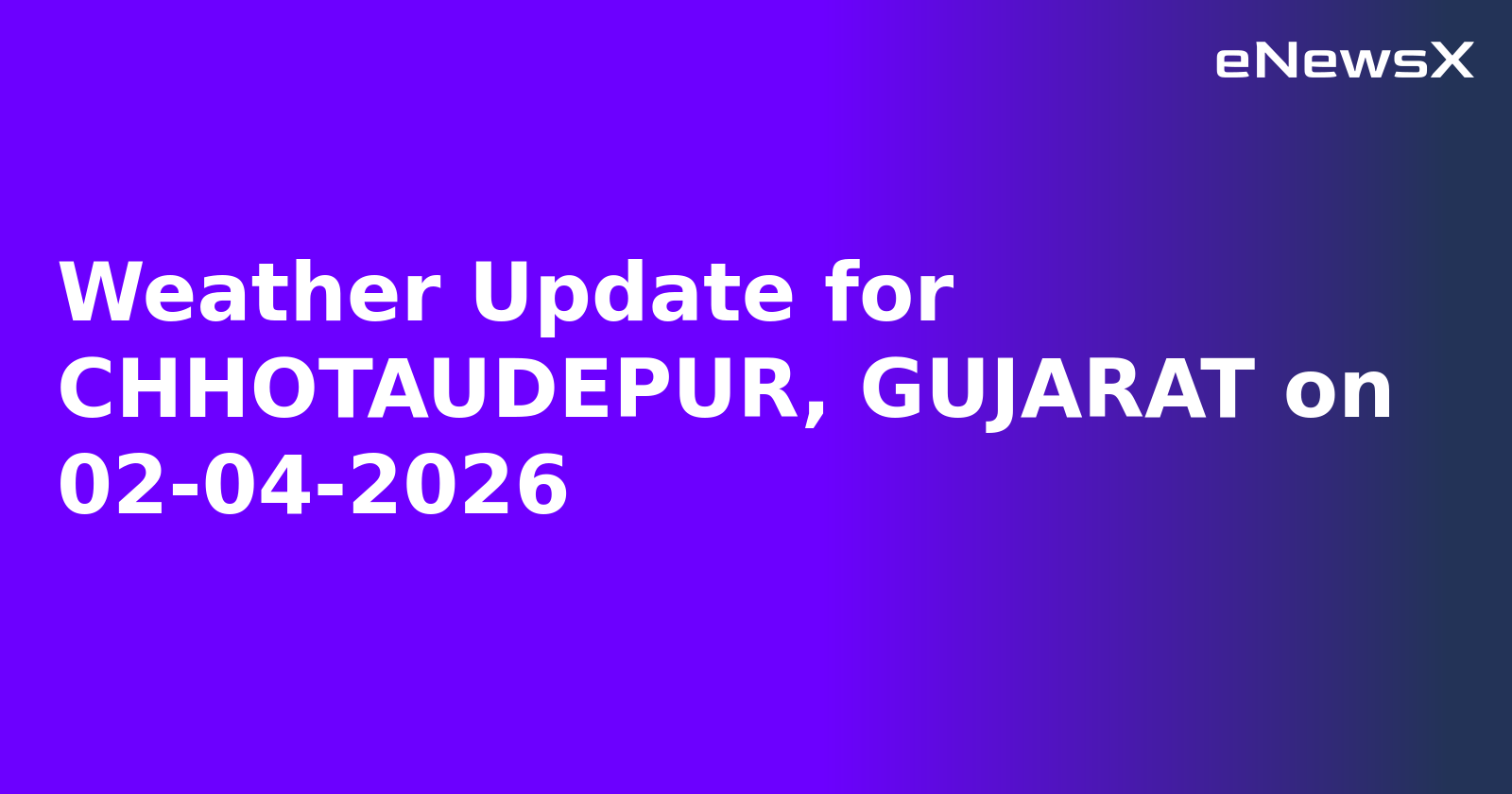 Weather Update for CHHOTAUDEPUR, GUJARAT on 02-04-2026