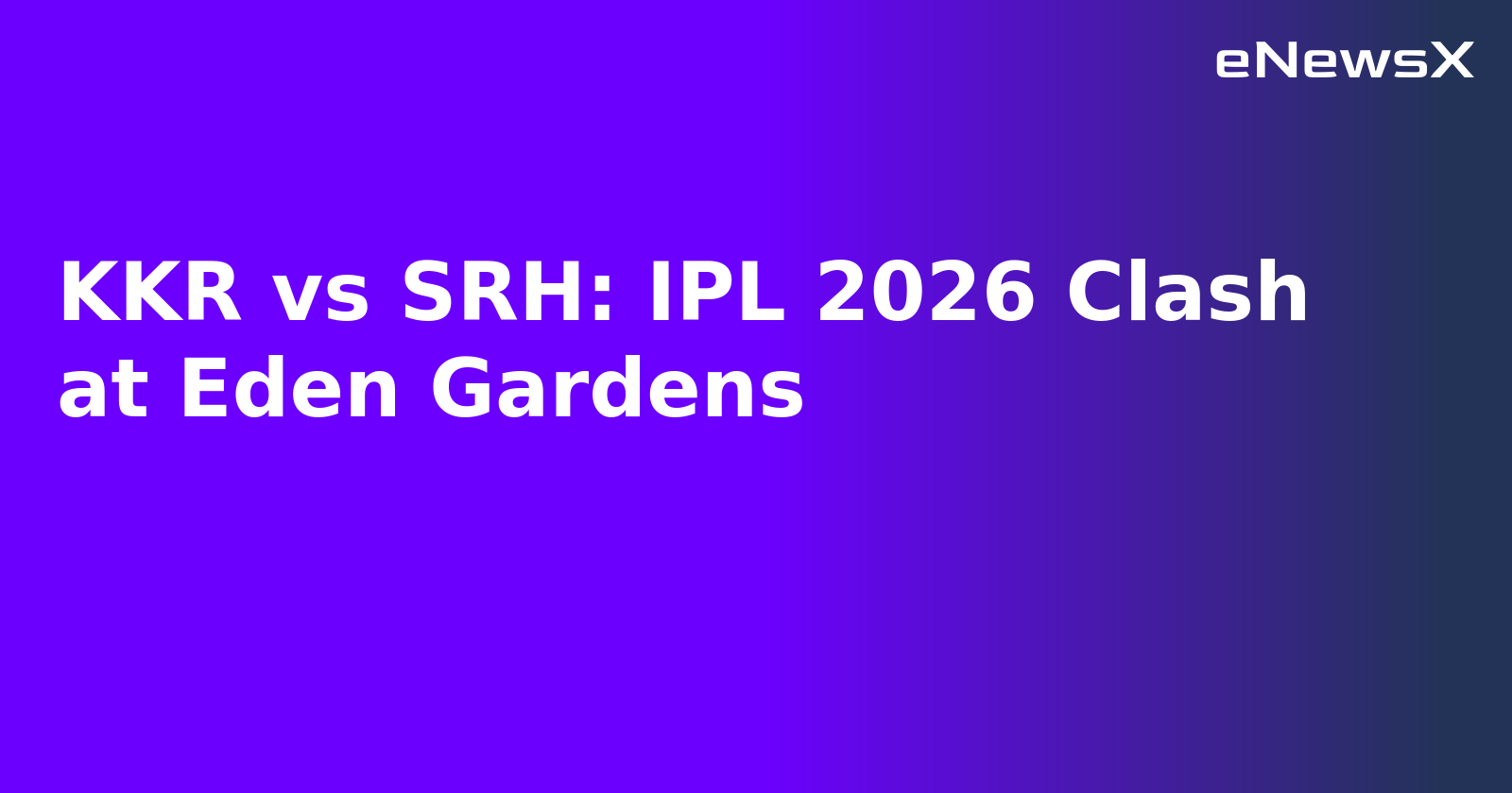 KKR vs SRH: IPL 2026 Clash at Eden Gardens