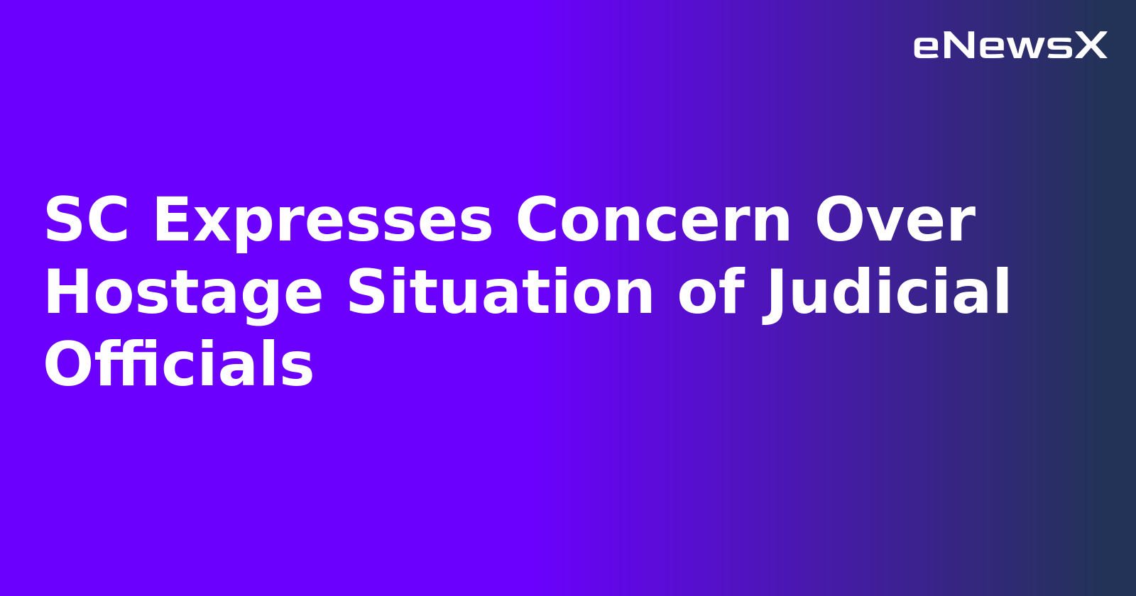 SC Expresses Concern Over Hostage Situation of Judicial Officials