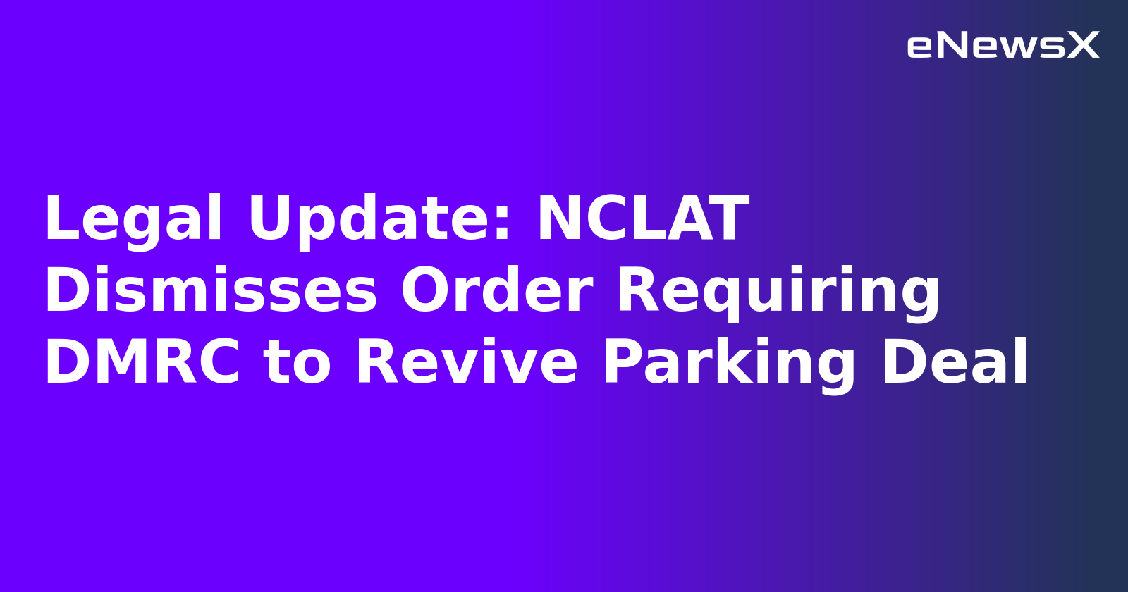 Legal Update: NCLAT Dismisses Order Requiring DMRC to Revive Parking Deal