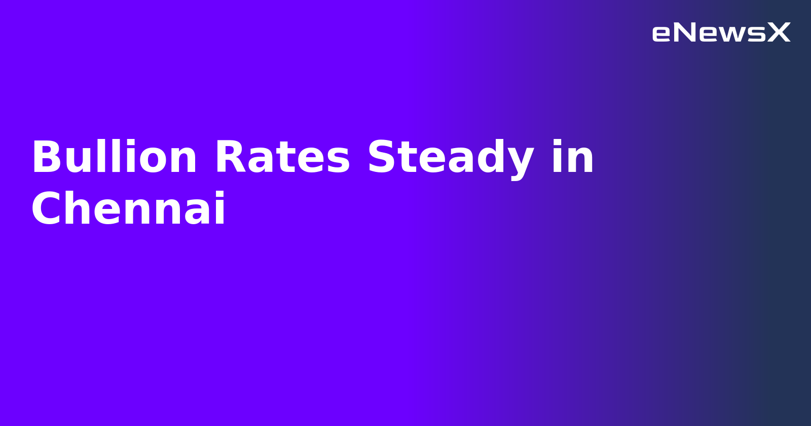 Bullion Rates Steady in Chennai