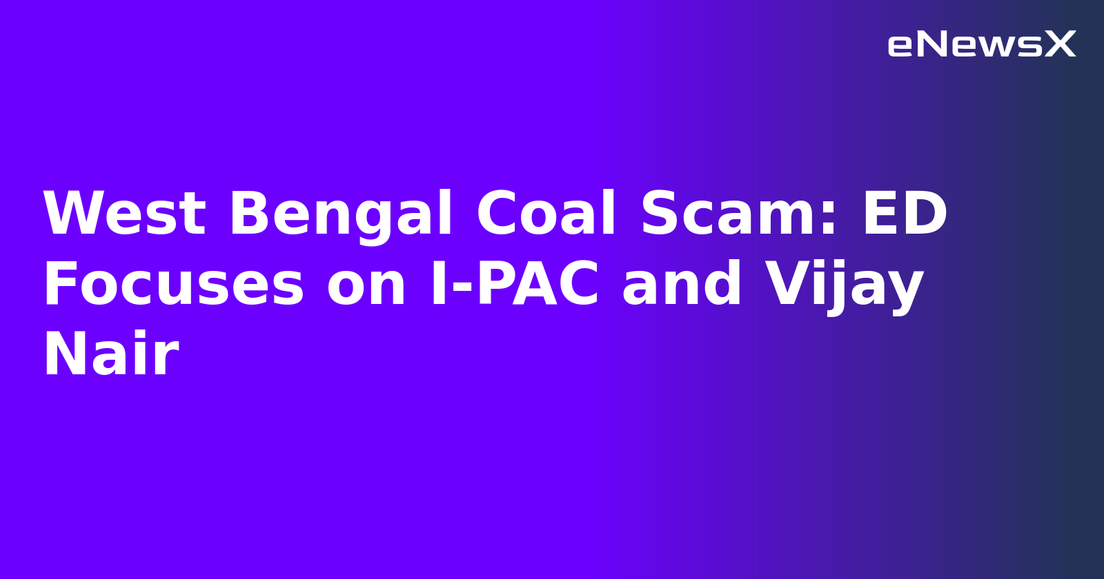 West Bengal Coal Scam: ED Focuses on I-PAC and Vijay Nair