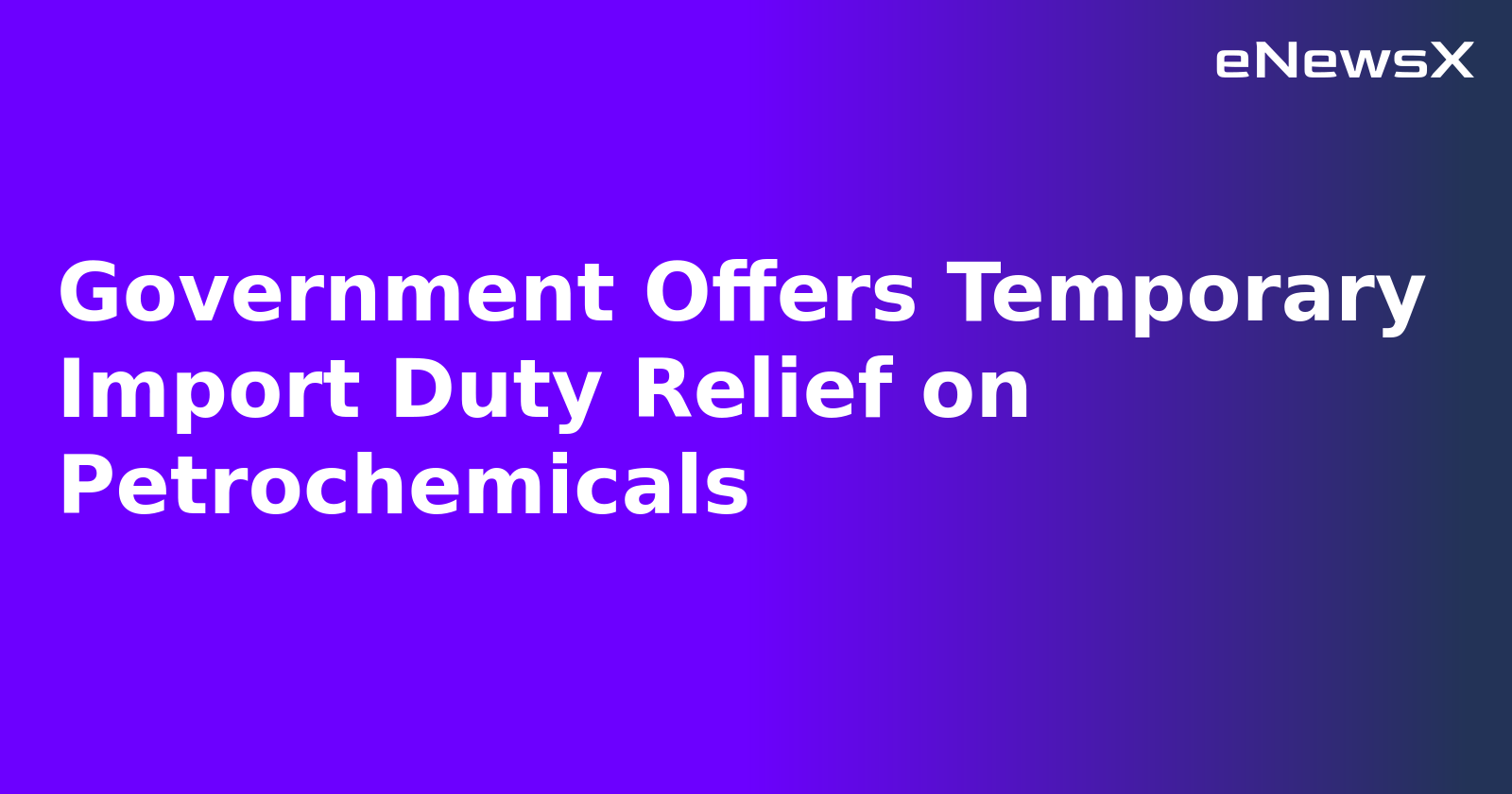 Government Offers Temporary Import Duty Relief on Petrochemicals