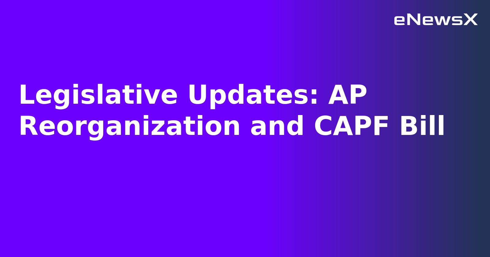 Legislative Updates: AP Reorganization and CAPF Bill.webp