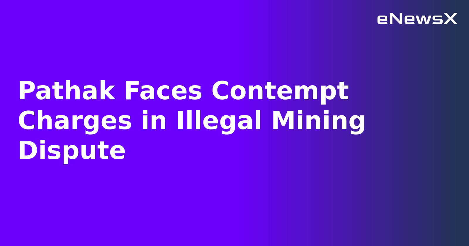 Pathak Faces Contempt Charges in Illegal Mining Dispute