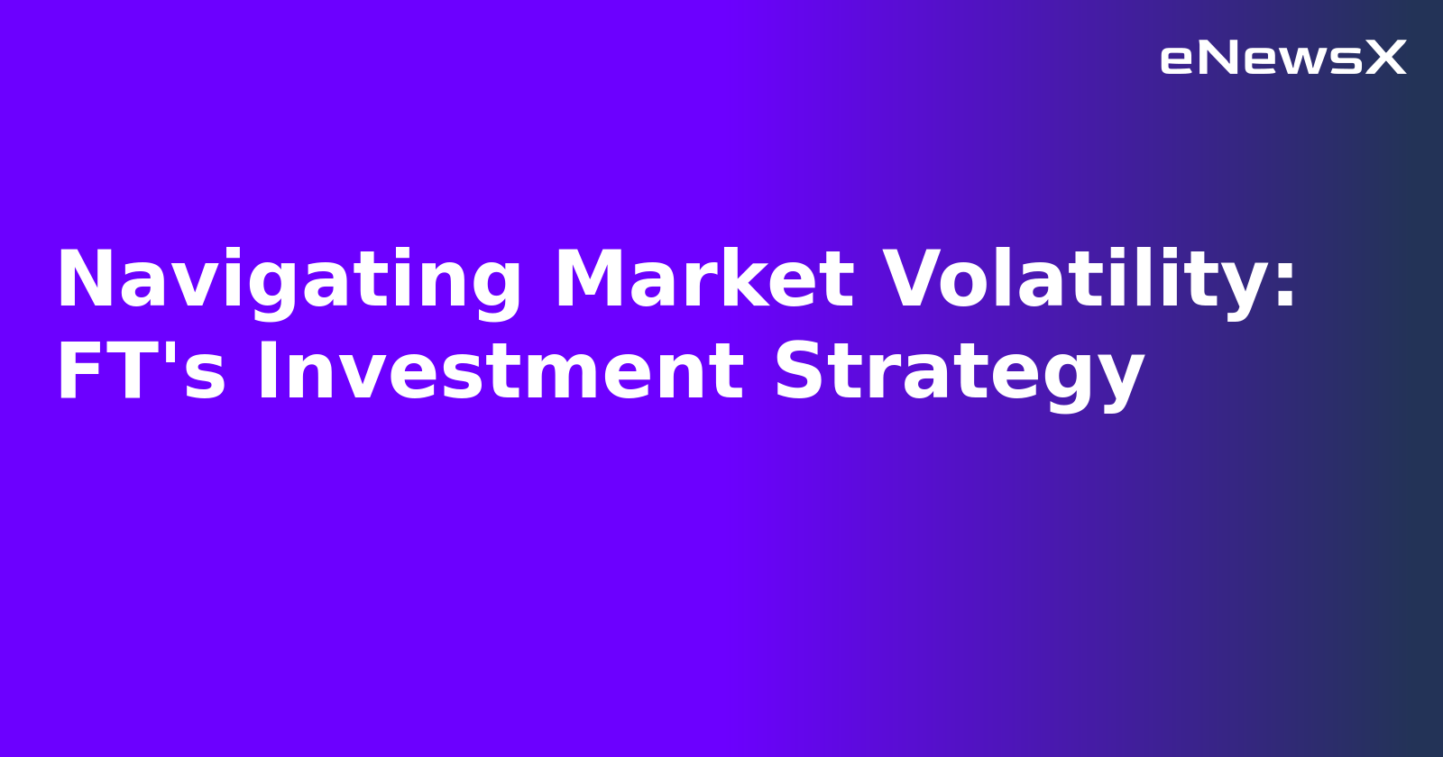 Navigating Market Volatility: FT's Investment Strategy