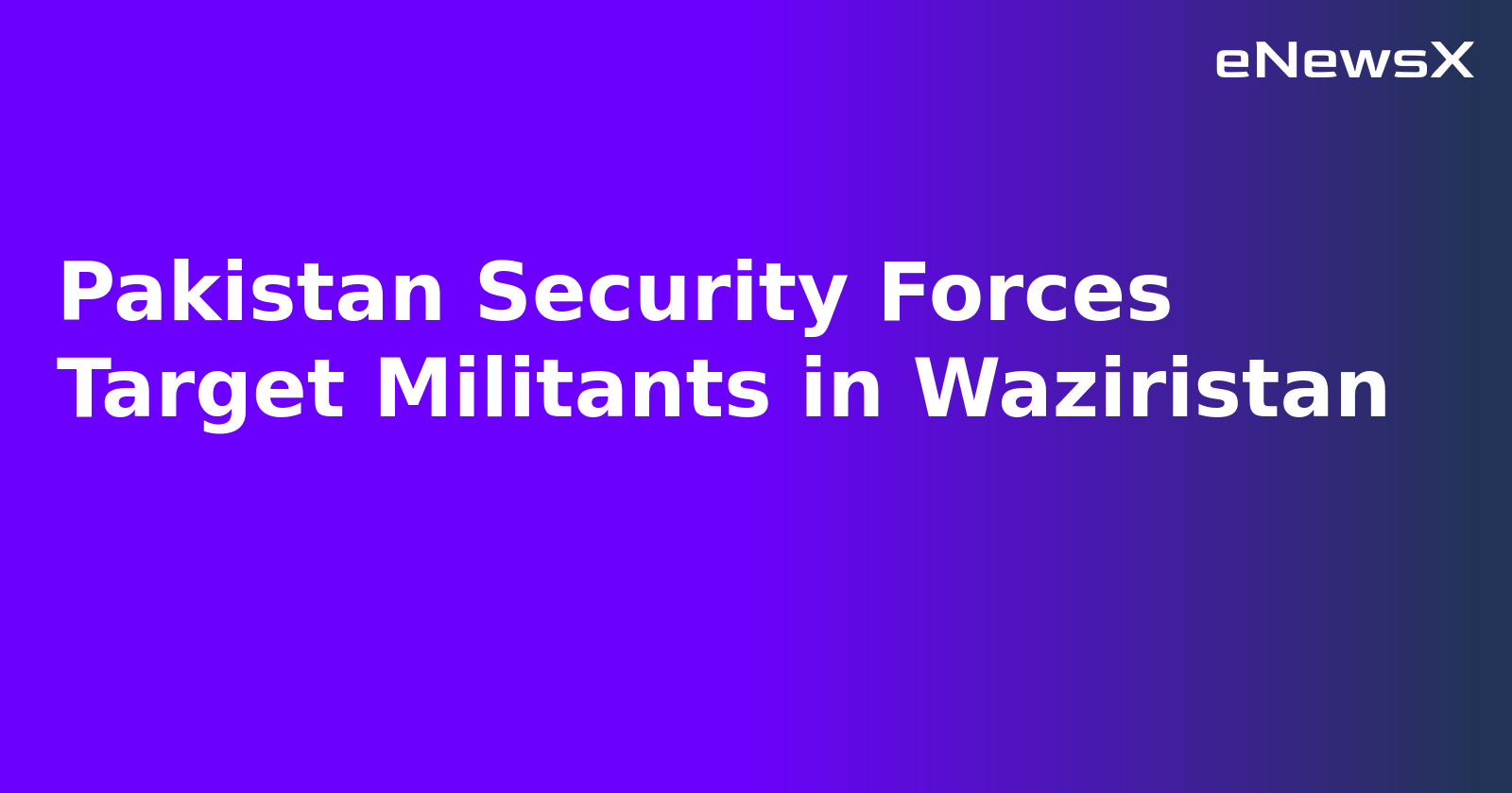 Pakistan Security Forces Target Militants in Waziristan