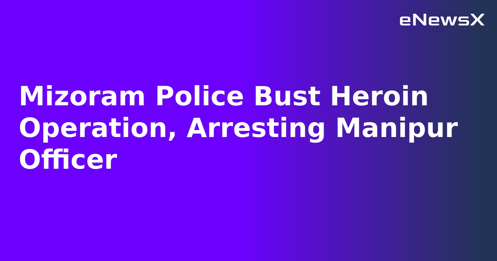 Mizoram Police Bust Heroin Operation, Arresting Manipur Officer.webp