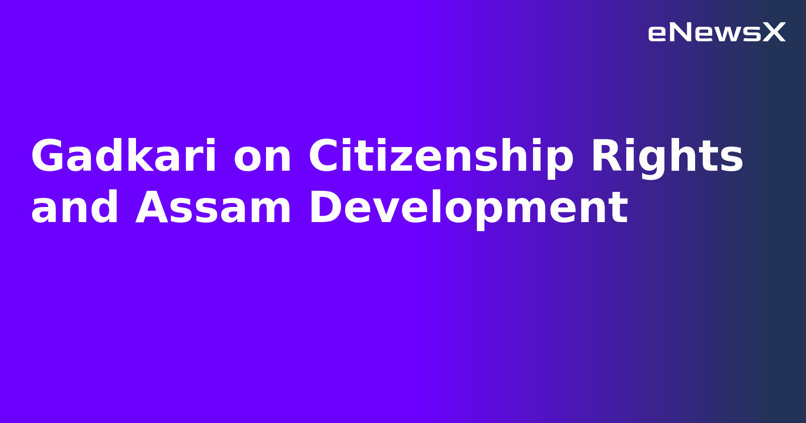 Gadkari on Citizenship Rights and Assam Development