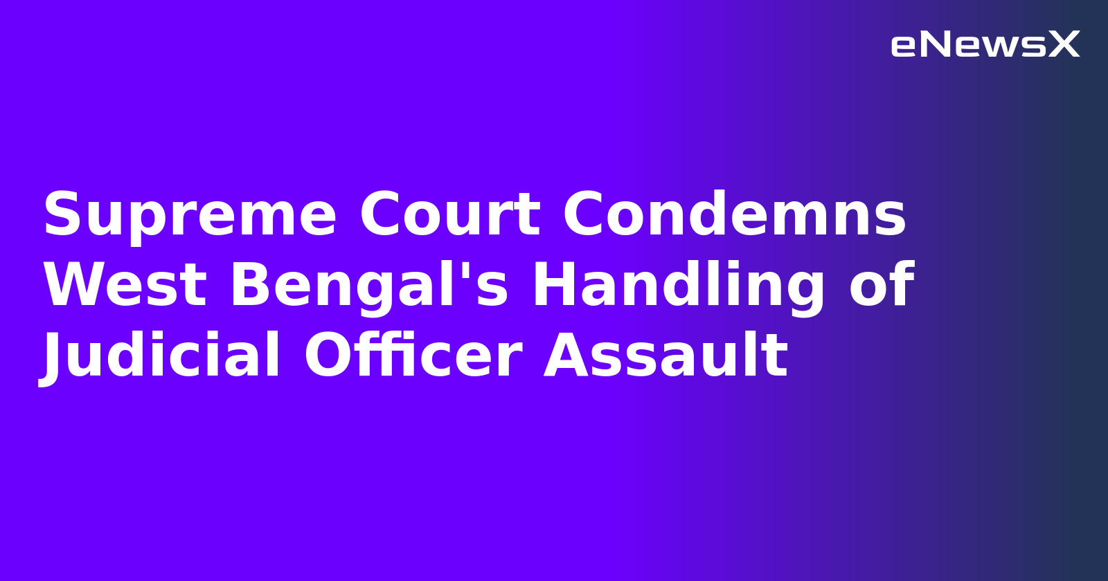 Supreme Court Condemns West Bengal's Handling of Judicial Officer Assault