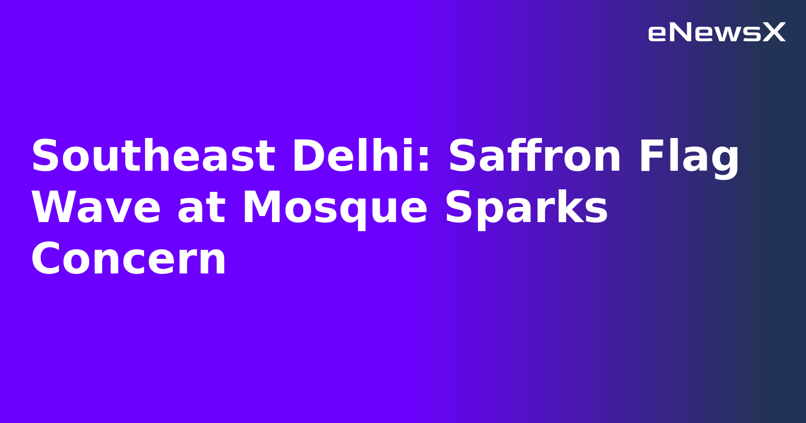Southeast Delhi: Saffron Flag Wave at Mosque Sparks Concern