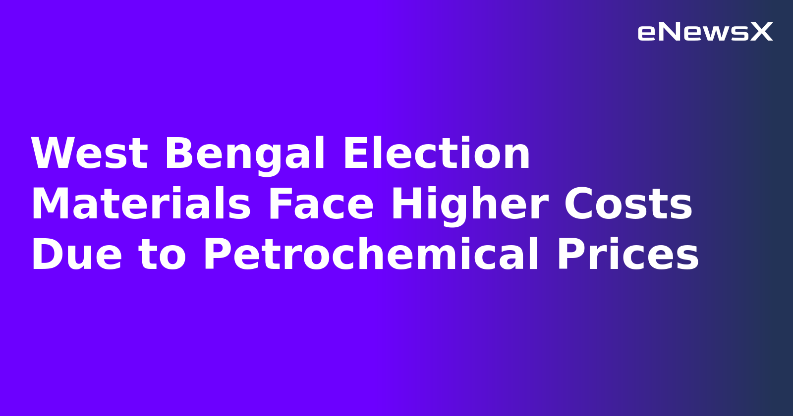 West Bengal Election Materials Face Higher Costs Due to Petrochemical Prices