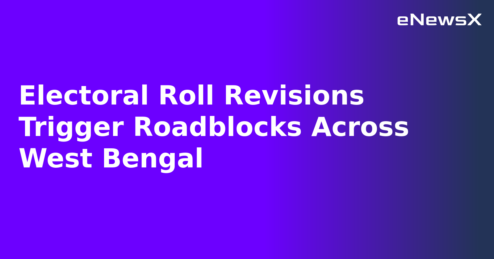 Electoral Roll Revisions Trigger Roadblocks Across West Bengal
