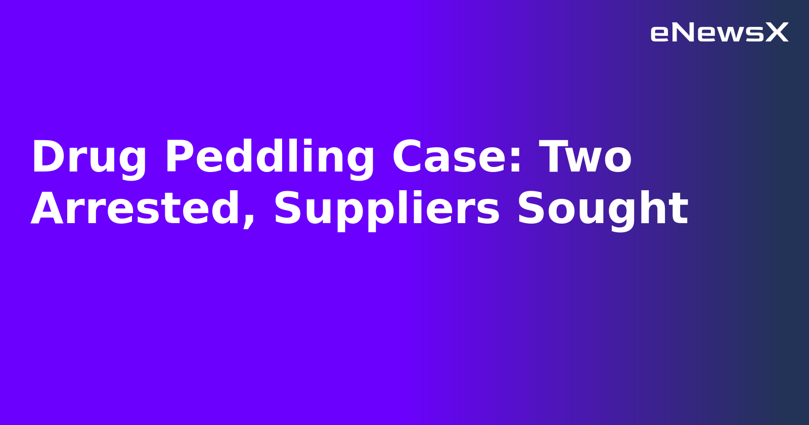 Drug Peddling Case: Two Arrested, Suppliers Sought