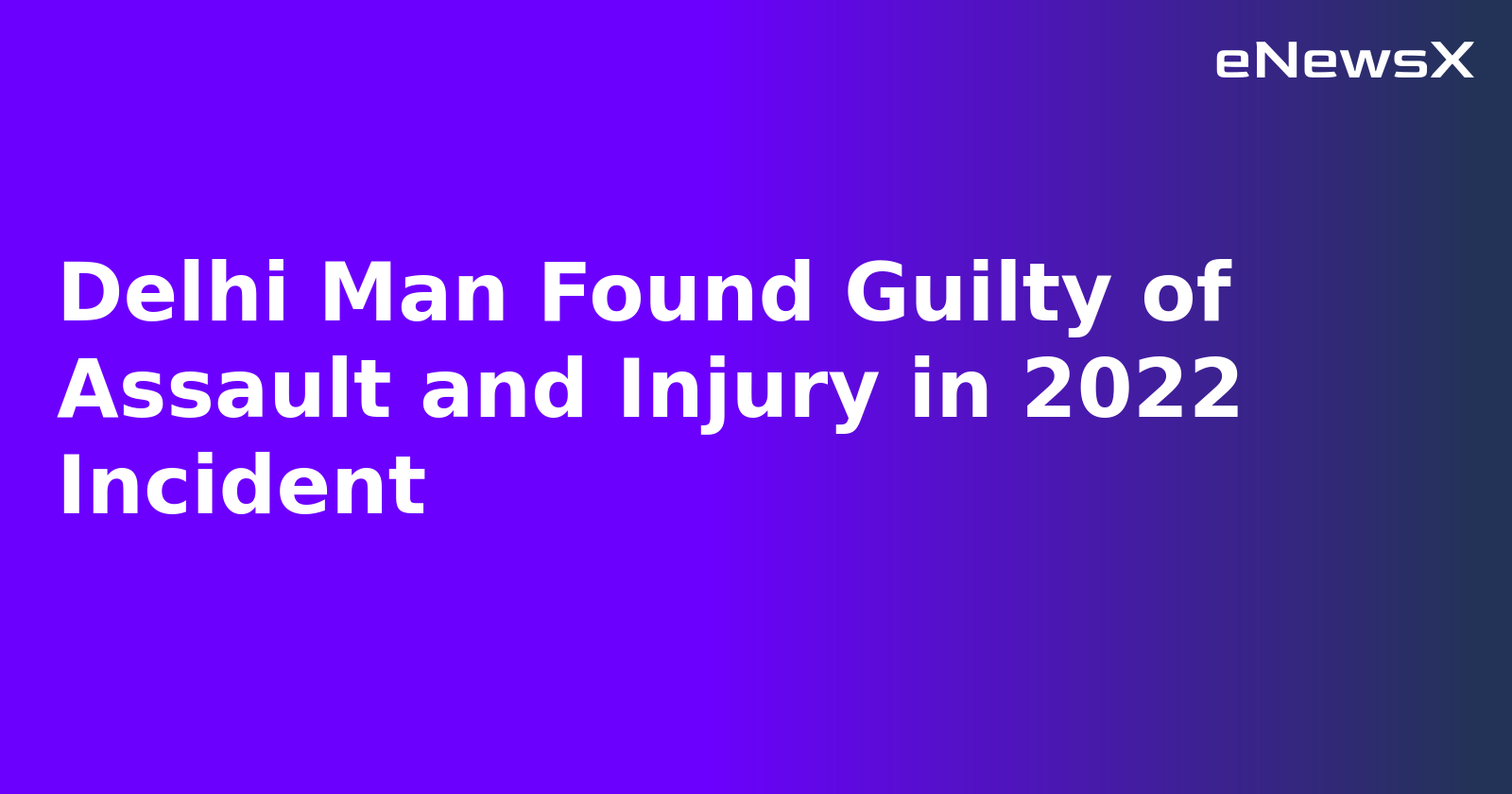 Delhi Man Found Guilty of Assault and Injury in 2022 Incident.webp Delhi Man Found Guilty of Assault and Injury in 2022 Incident.webp