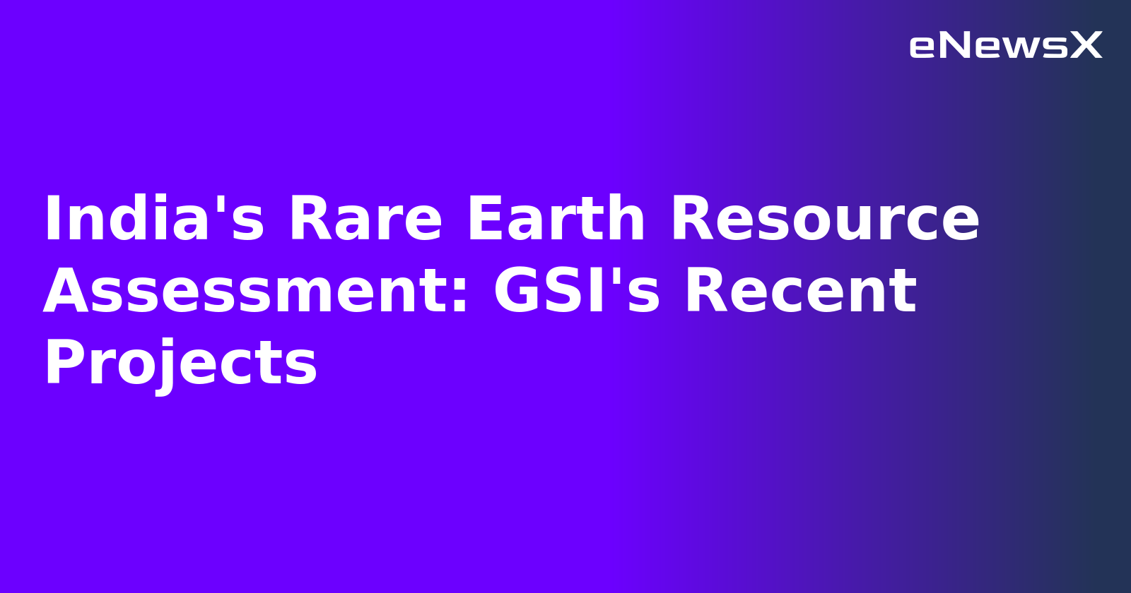India's Rare Earth Resource Assessment: GSI's Recent Projects