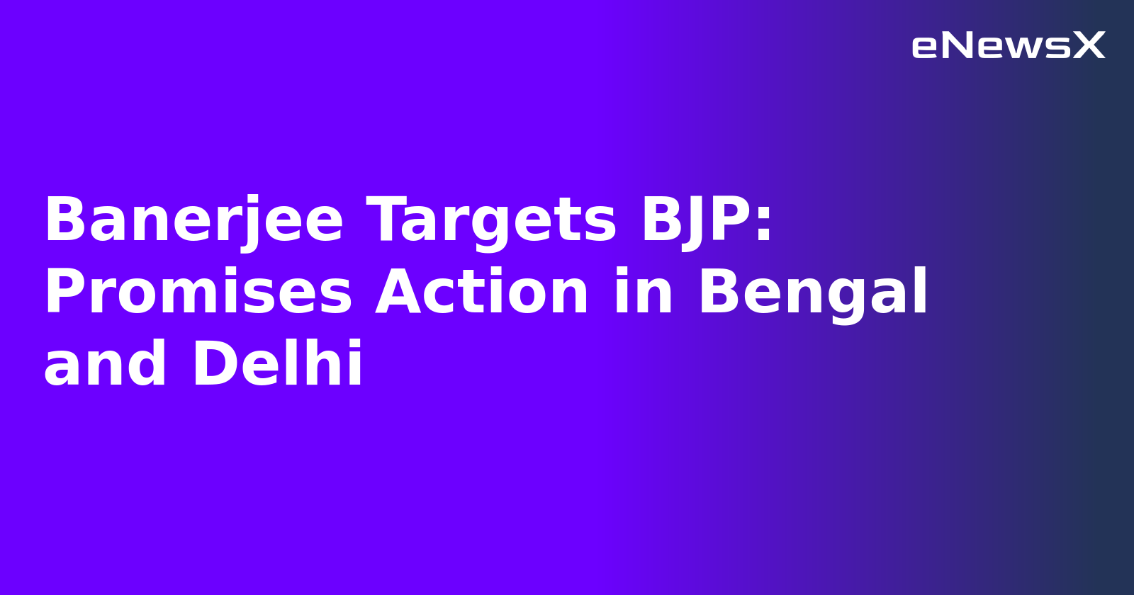 Banerjee Targets BJP: Promises Action in Bengal and Delhi