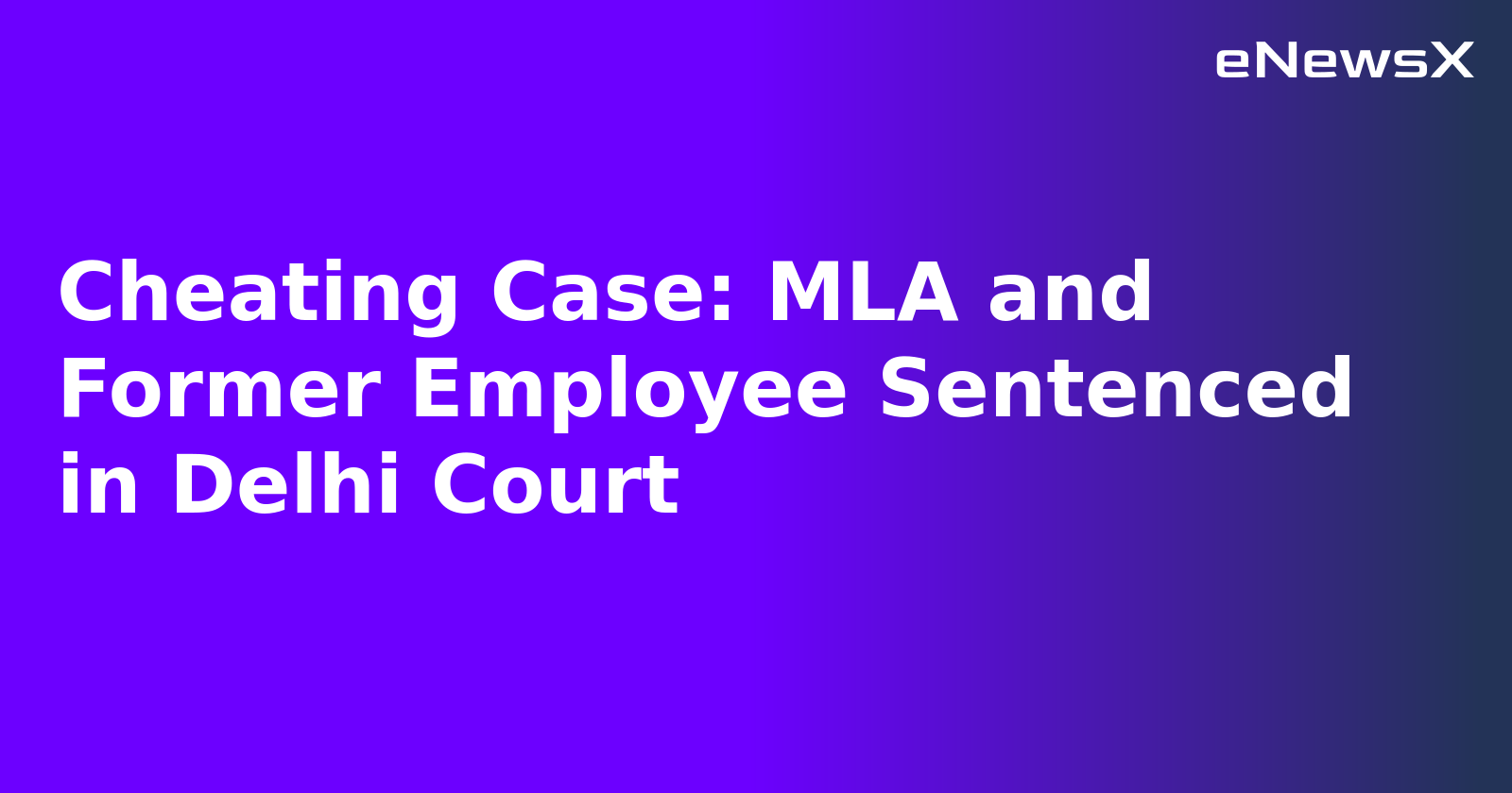 Cheating Case: MLA and Former Employee Sentenced in Delhi Court