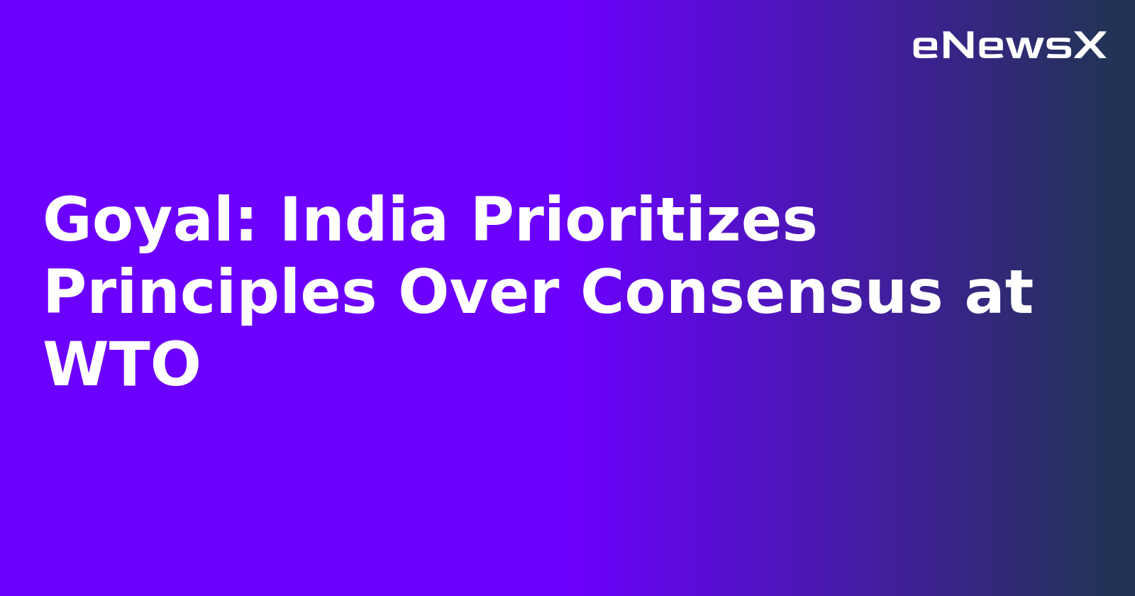 Goyal: India Prioritizes Principles Over Consensus at WTO