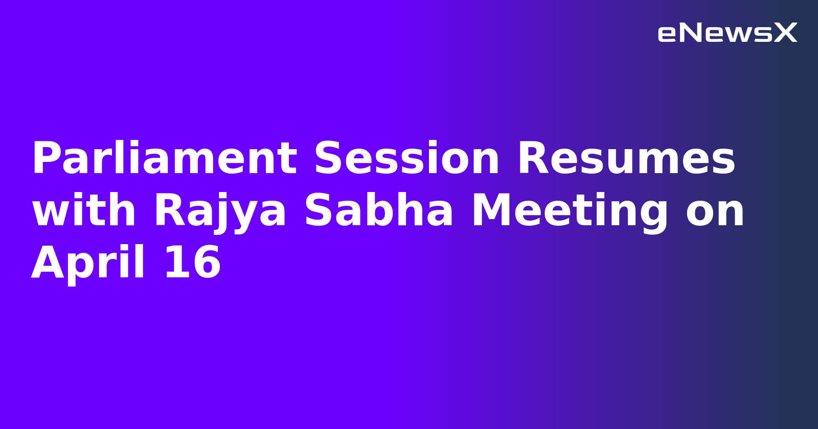 Parliament Session Resumes with Rajya Sabha Meeting on April 16