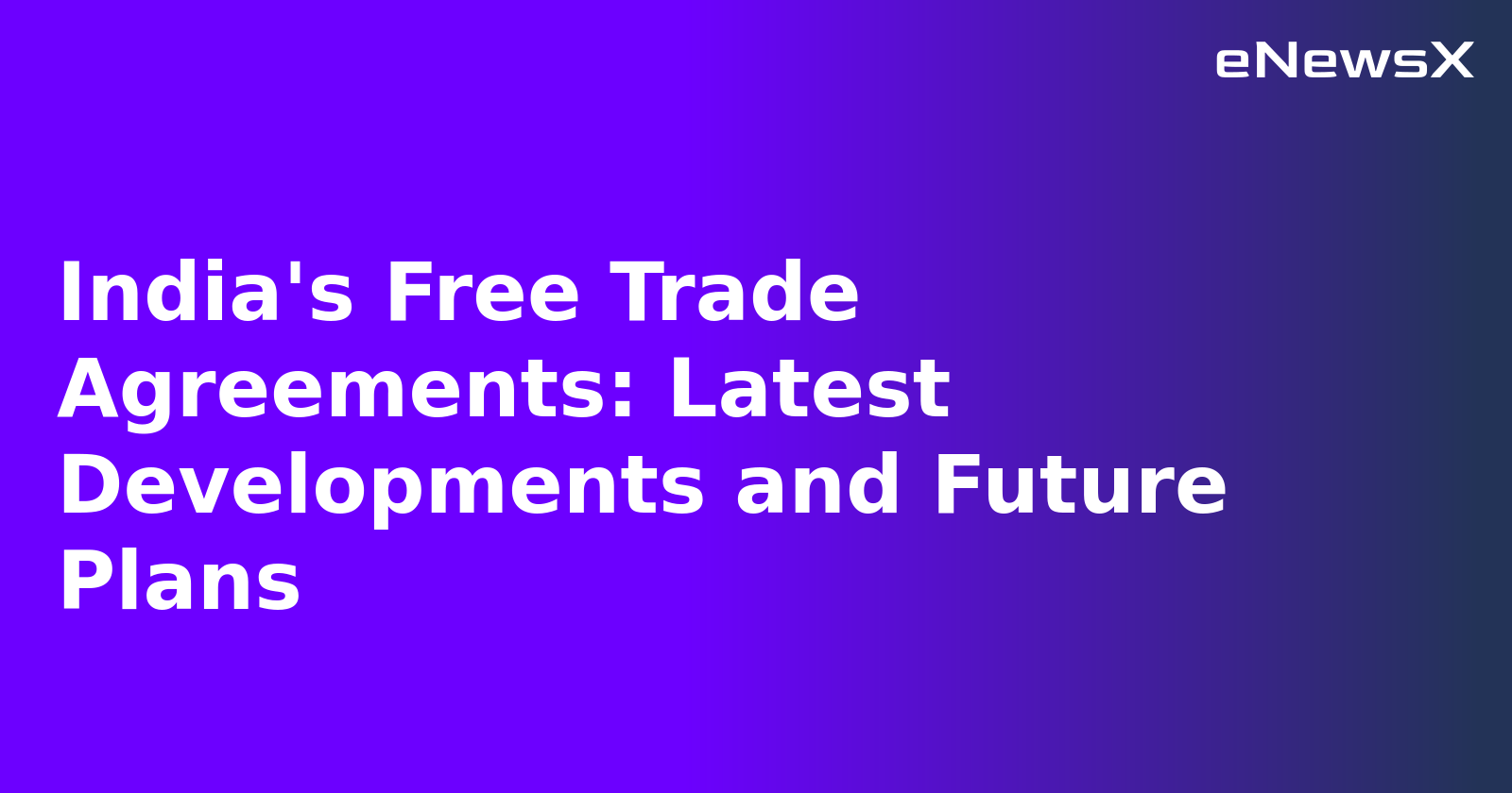 India's Free Trade Agreements: Latest Developments and Future Plans
