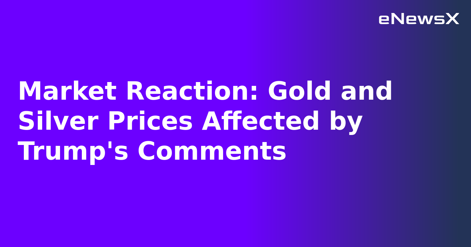 Market Reaction: Gold and Silver Prices Affected by Trump's Comments