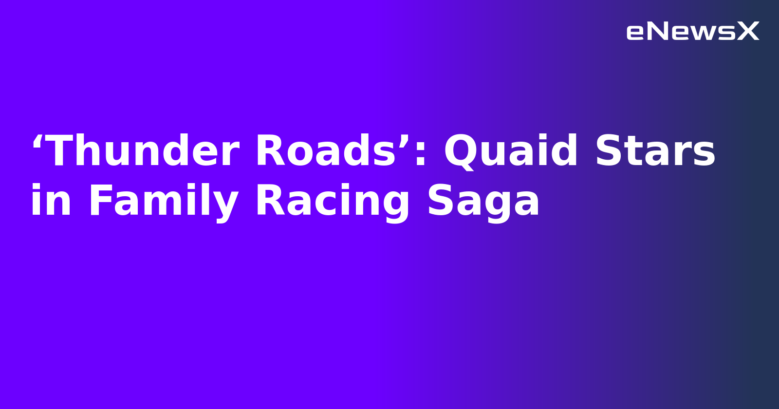 ‘Thunder Roads’: Quaid Stars in Family Racing Saga