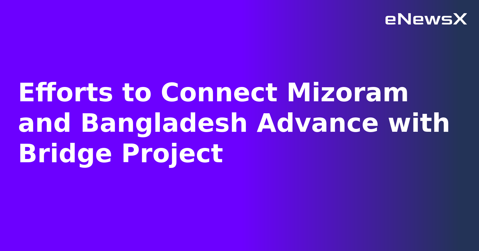 Efforts to Connect Mizoram and Bangladesh Advance with Bridge Project.webp Efforts to Connect Mizoram and Bangladesh Advance with Bridge Project.webp