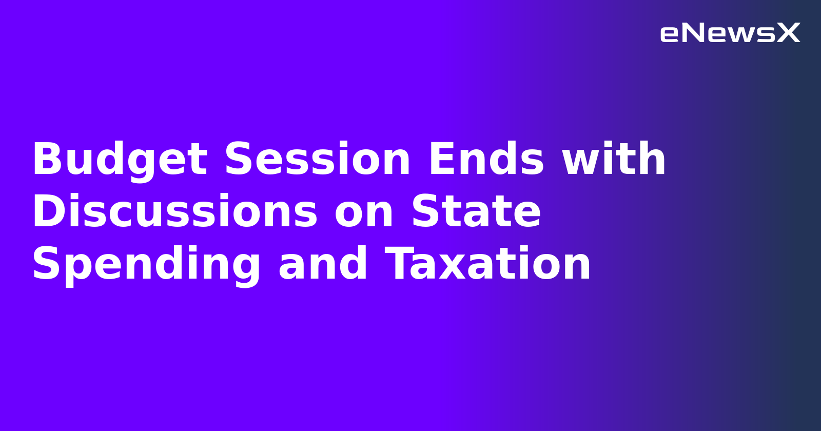 Budget Session Ends with Discussions on State Spending and Taxation.webp