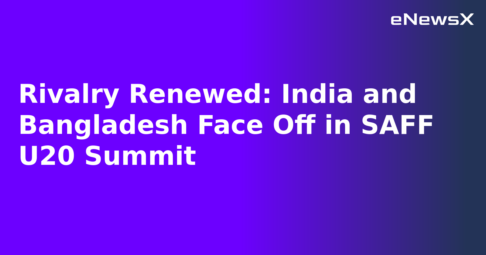 Rivalry Renewed: India and Bangladesh Face Off in SAFF U20 Summit.webp