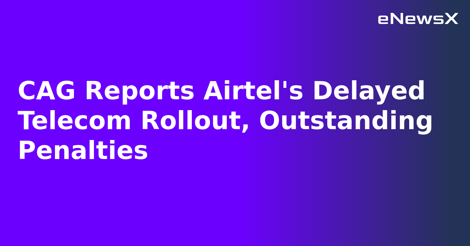 CAG Reports Airtel's Delayed Telecom Rollout, Outstanding Penalties