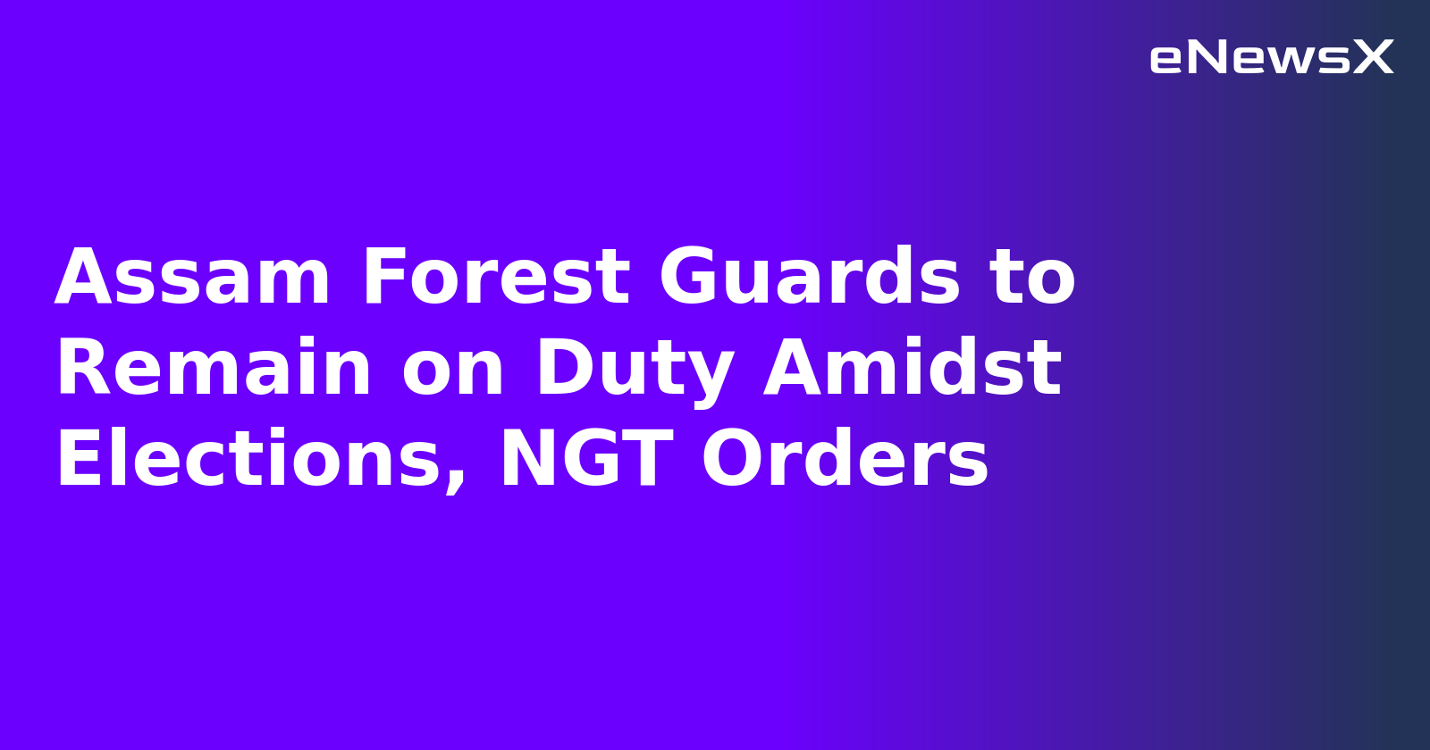 Assam Forest Guards to Remain on Duty Amidst Elections, NGT Orders.webp