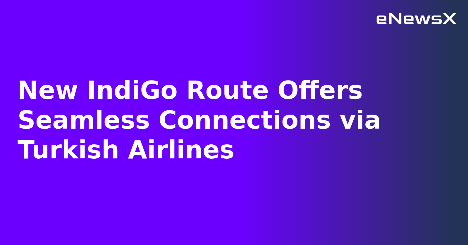 New IndiGo Route Offers Seamless Connections via Turkish Airlines