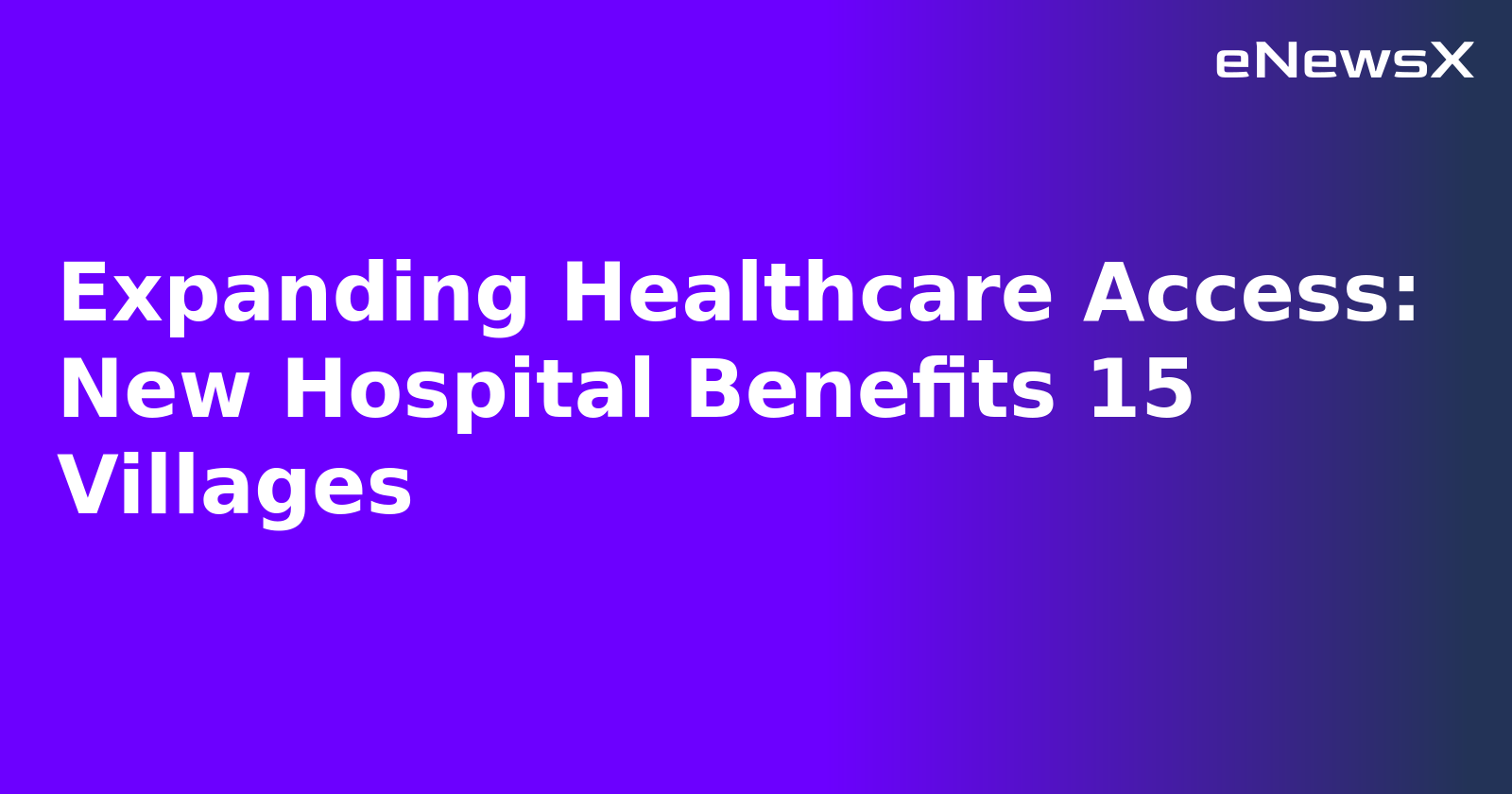 Expanding Healthcare Access: New Hospital Benefits 15 Villages.webp Expanding Healthcare Access: New Hospital Benefits 15 Villages.webp